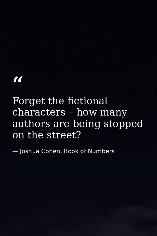 Forget the fictional characters – how many authors are being stopped on the street? — Joshua Cohen, Book of Numbers