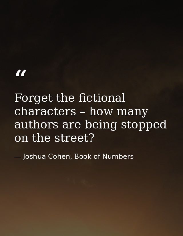 Forget the fictional characters – how many authors are being stopped on the street? — Joshua Cohen, Book of Numbers
