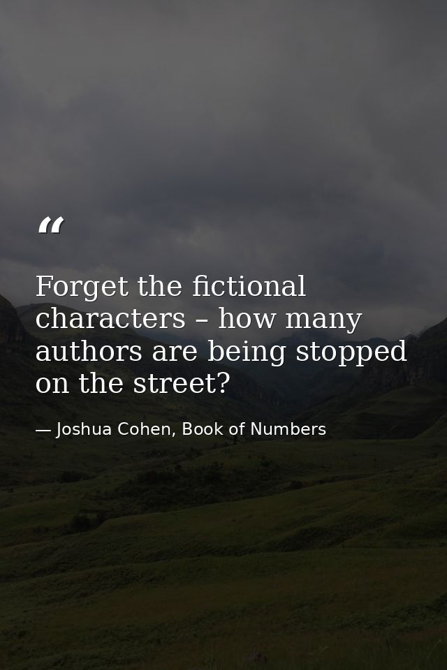 Forget the fictional characters – how many authors are being stopped on the street? — Joshua Cohen, Book of Numbers