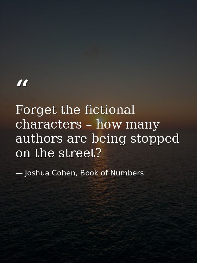 Forget the fictional characters – how many authors are being stopped on the street? — Joshua Cohen, Book of Numbers