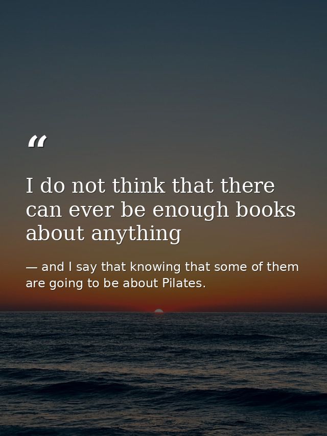 I do not think that there can ever be enough books about anything — and I say that knowing that some of them are going to be about Pilates.