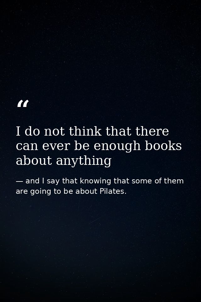 I do not think that there can ever be enough books about anything — and I say that knowing that some of them are going to be about Pilates.