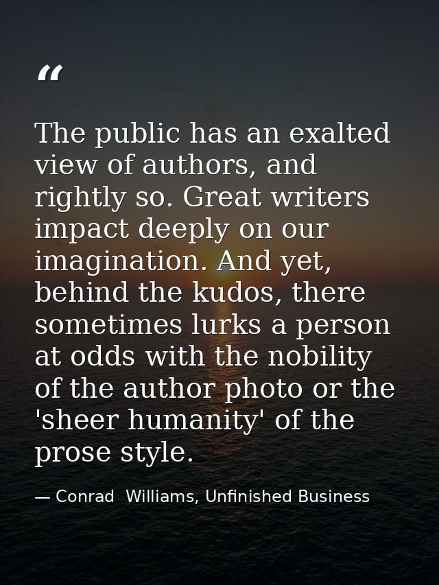 The public has an exalted view of authors, and rightly so. Great writers impact deeply on our imagination. And yet, behi — Conrad  Williams, Unfinished Business