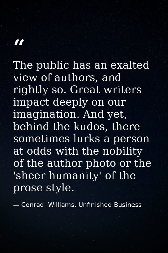The public has an exalted view of authors, and rightly so. Great writers impact deeply on our imagination. And yet, behi — Conrad  Williams, Unfinished Business
