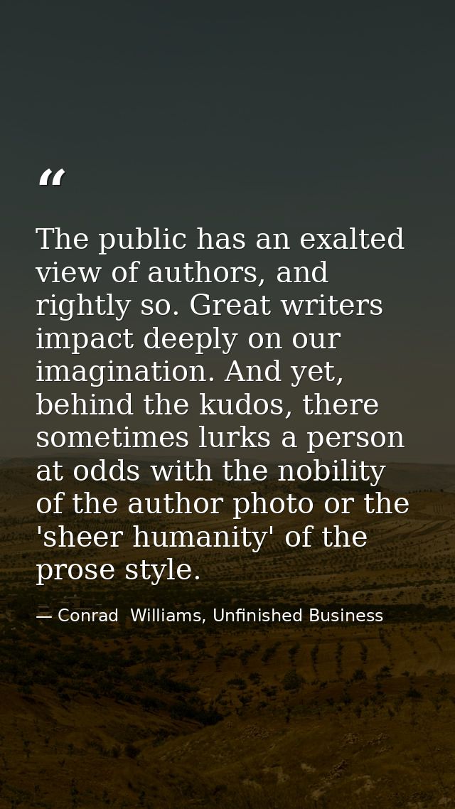 The public has an exalted view of authors, and rightly so. Great writers impact deeply on our imagination. And yet, behi — Conrad  Williams, Unfinished Business