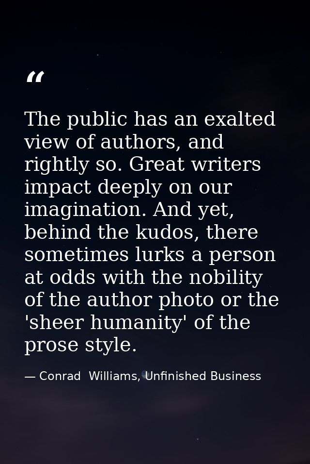 The public has an exalted view of authors, and rightly so. Great writers impact deeply on our imagination. And yet, behi — Conrad  Williams, Unfinished Business