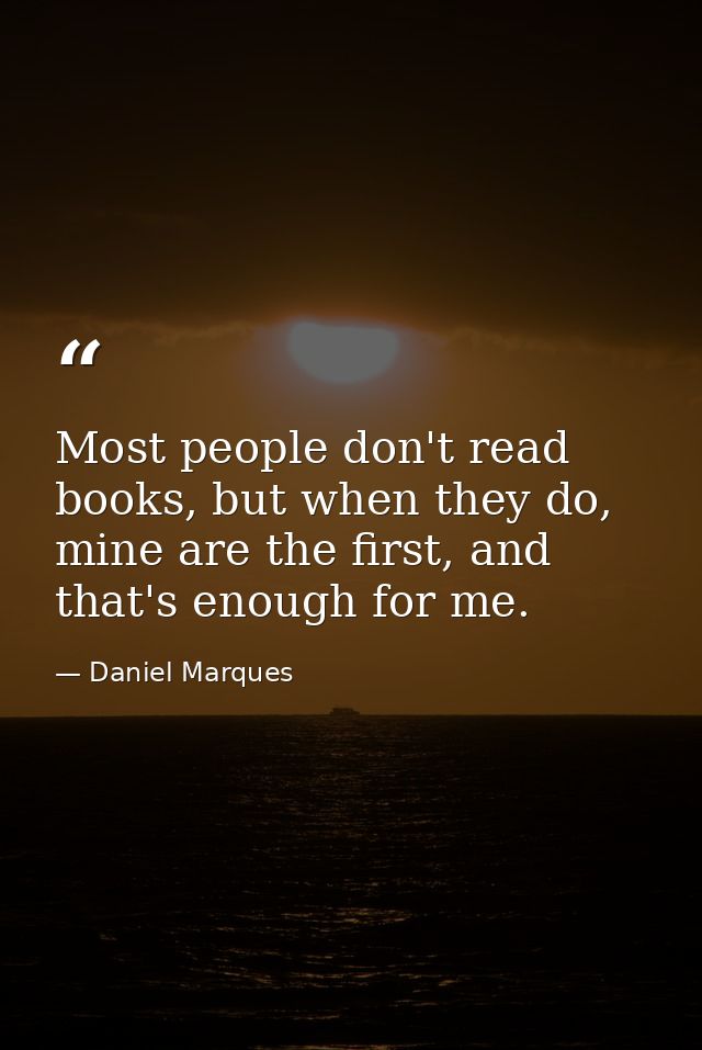Most people don't read books, but when they do, mine are the first, and that's enough for me. — Daniel Marques
