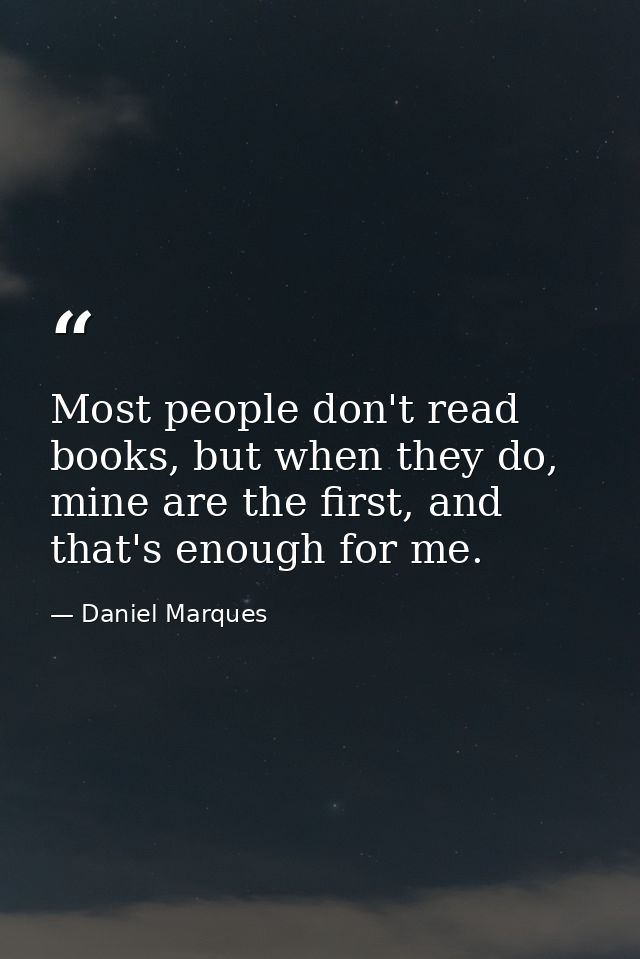 Most people don't read books, but when they do, mine are the first, and that's enough for me. — Daniel Marques