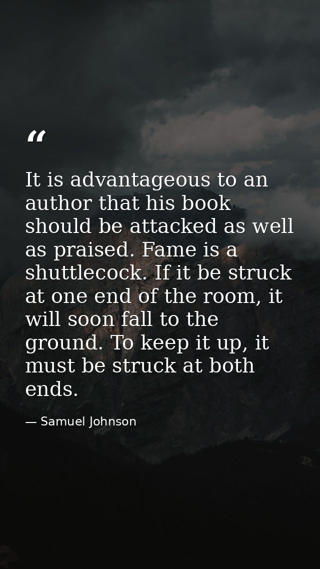 It is advantageous to an author that his book should be attacked as well as praised. Fame is a shuttlecock. If it be str — Samuel Johnson
