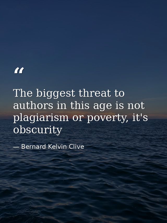 The biggest threat to authors in this age is not plagiarism or poverty, it's obscurity — Bernard Kelvin Clive