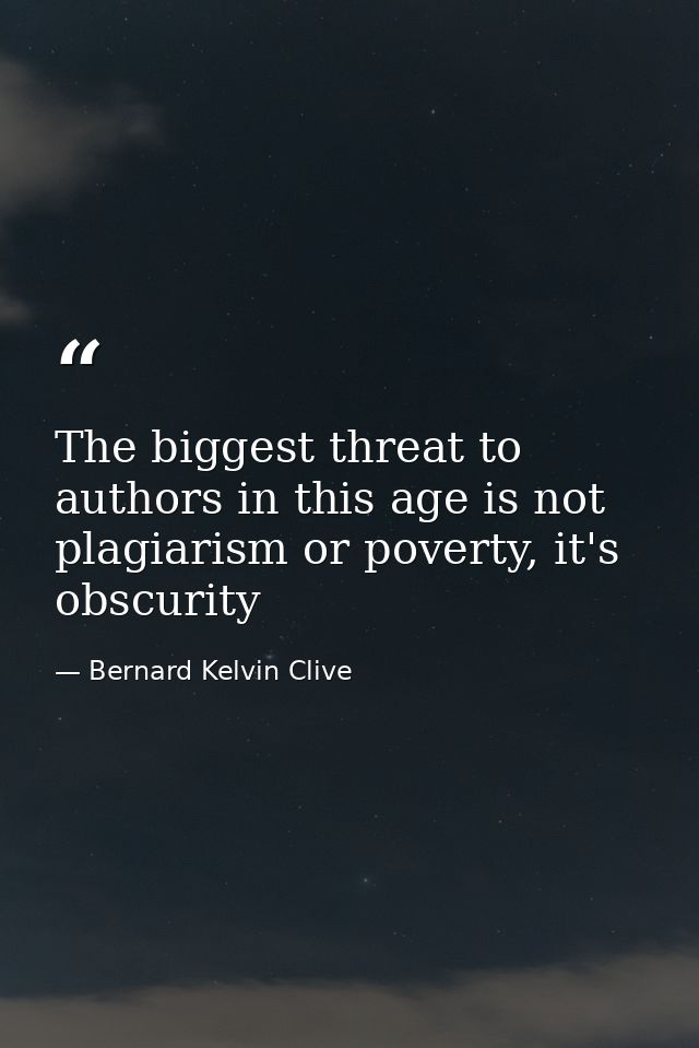 The biggest threat to authors in this age is not plagiarism or poverty, it's obscurity — Bernard Kelvin Clive