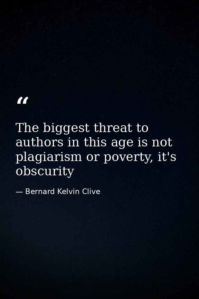 The biggest threat to authors in this age is not plagiarism or poverty, it's obscurity — Bernard Kelvin Clive