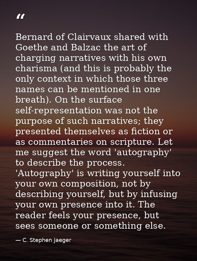 Bernard of Clairvaux shared with Goethe and Balzac the art of charging narratives with his own charisma (and this is pro — C. Stephen Jaeger