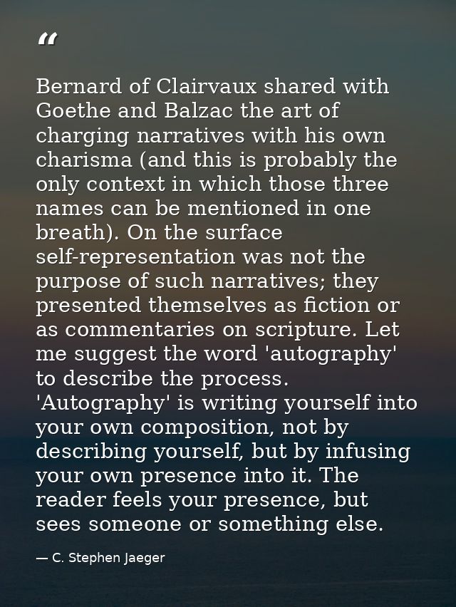 Bernard of Clairvaux shared with Goethe and Balzac the art of charging narratives with his own charisma (and this is pro — C. Stephen Jaeger