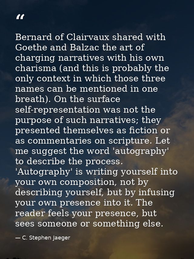 Bernard of Clairvaux shared with Goethe and Balzac the art of charging narratives with his own charisma (and this is pro — C. Stephen Jaeger