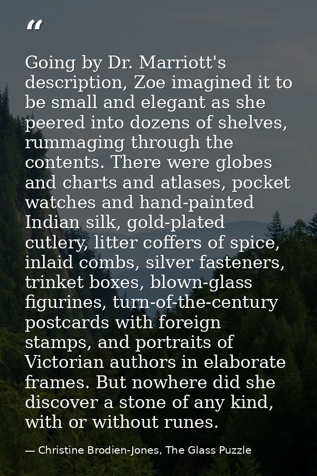 Going by Dr. Marriott's description, Zoe imagined it to be small and elegant as she peered into dozens of shelves, rumma — Christine Brodien-Jones, The Glass Puzzle