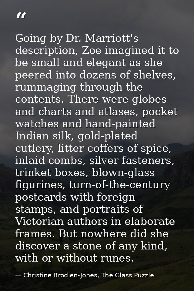 Going by Dr. Marriott's description, Zoe imagined it to be small and elegant as she peered into dozens of shelves, rumma — Christine Brodien-Jones, The Glass Puzzle