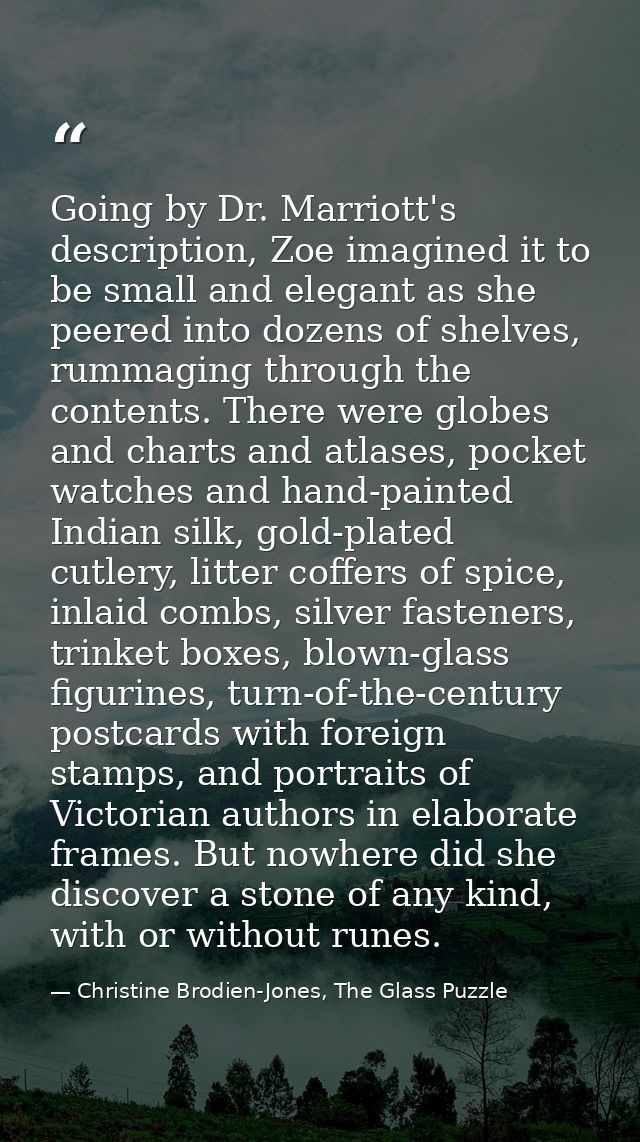 Going by Dr. Marriott's description, Zoe imagined it to be small and elegant as she peered into dozens of shelves, rumma — Christine Brodien-Jones, The Glass Puzzle