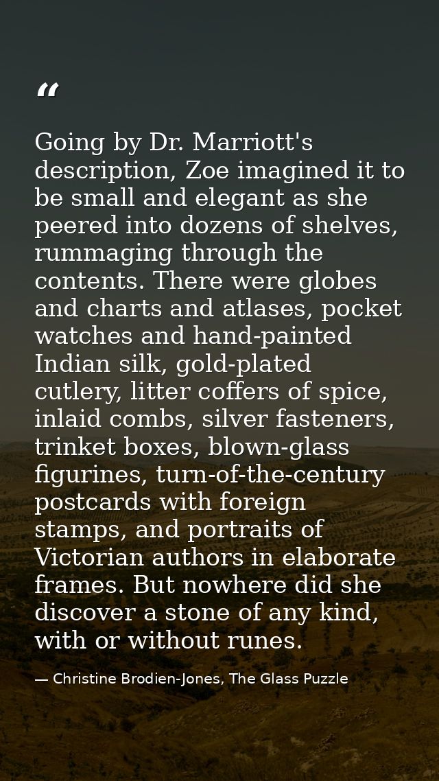 Going by Dr. Marriott's description, Zoe imagined it to be small and elegant as she peered into dozens of shelves, rumma — Christine Brodien-Jones, The Glass Puzzle