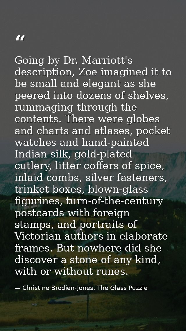 Going by Dr. Marriott's description, Zoe imagined it to be small and elegant as she peered into dozens of shelves, rumma — Christine Brodien-Jones, The Glass Puzzle