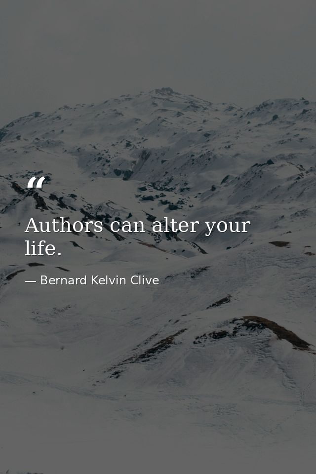 Authors can alter your life. — Bernard Kelvin Clive