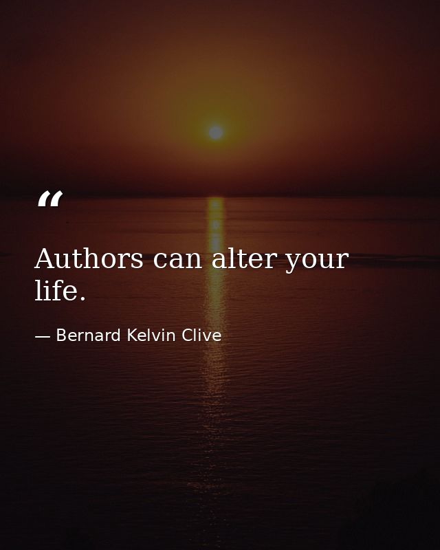 Authors can alter your life. — Bernard Kelvin Clive