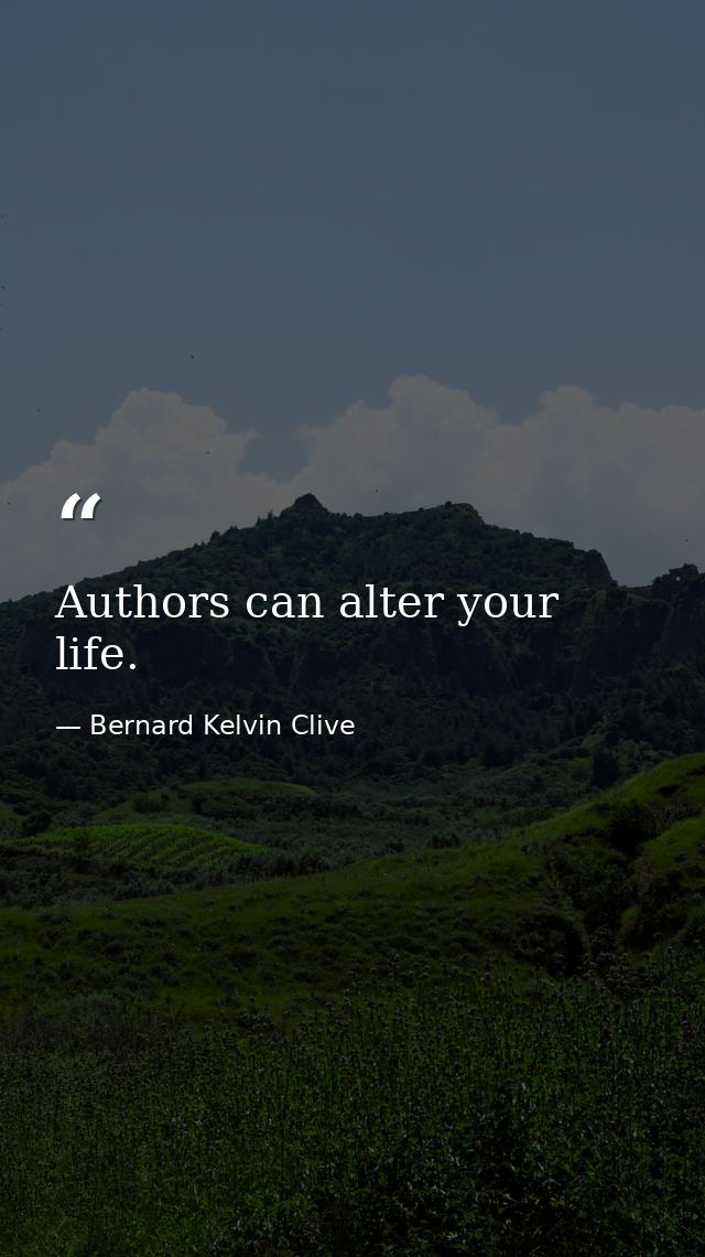 Authors can alter your life. — Bernard Kelvin Clive