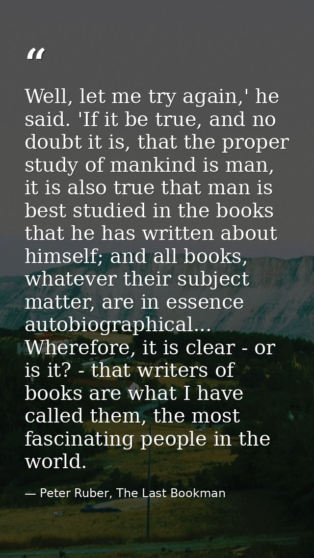 Well, let me try again,' he said. 'If it be true, and no doubt it is, that the proper study of mankind is man, it is als — Peter Ruber, The Last Bookman