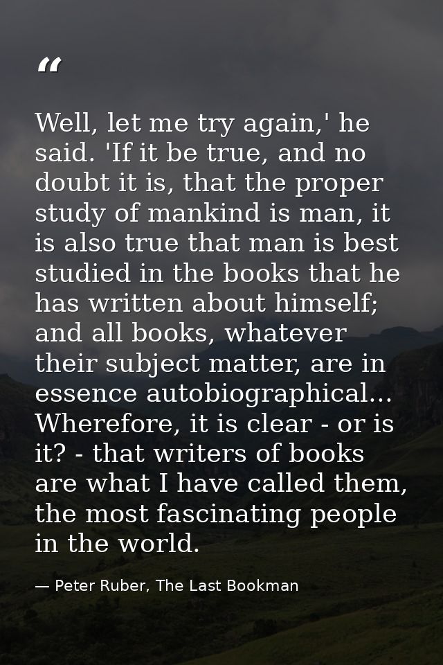 Well, let me try again,' he said. 'If it be true, and no doubt it is, that the proper study of mankind is man, it is als — Peter Ruber, The Last Bookman