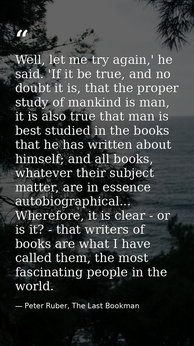 Well, let me try again,' he said. 'If it be true, and no doubt it is, that the proper study of mankind is man, it is als — Peter Ruber, The Last Bookman