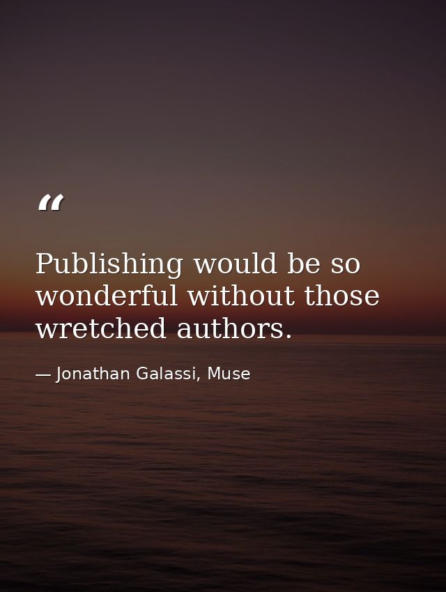 Publishing would be so wonderful without those wretched authors. — Jonathan Galassi, Muse