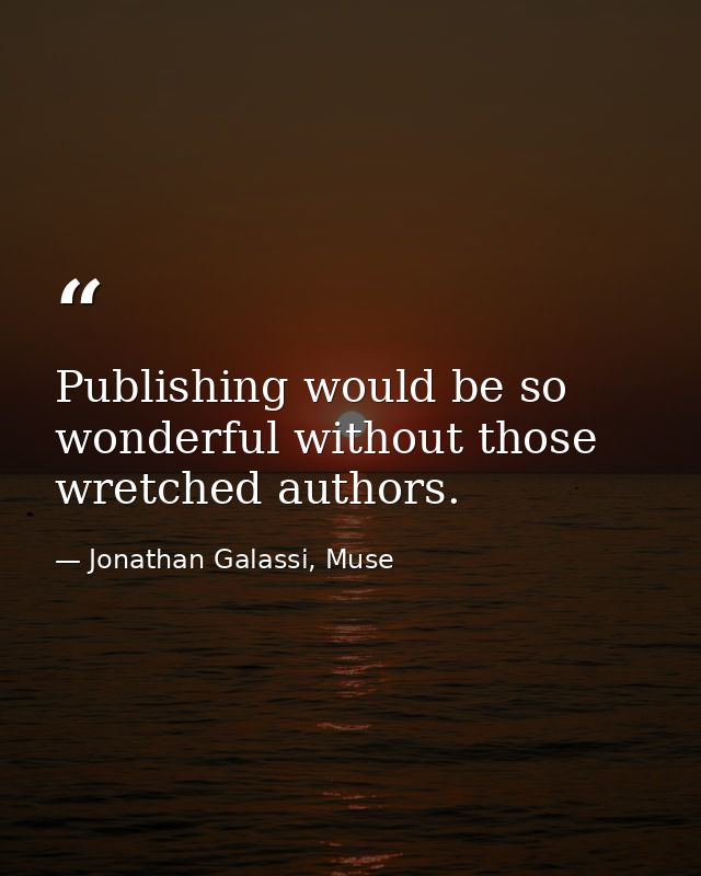 Publishing would be so wonderful without those wretched authors. — Jonathan Galassi, Muse
