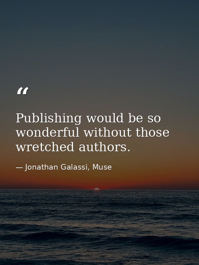 Publishing would be so wonderful without those wretched authors. — Jonathan Galassi, Muse
