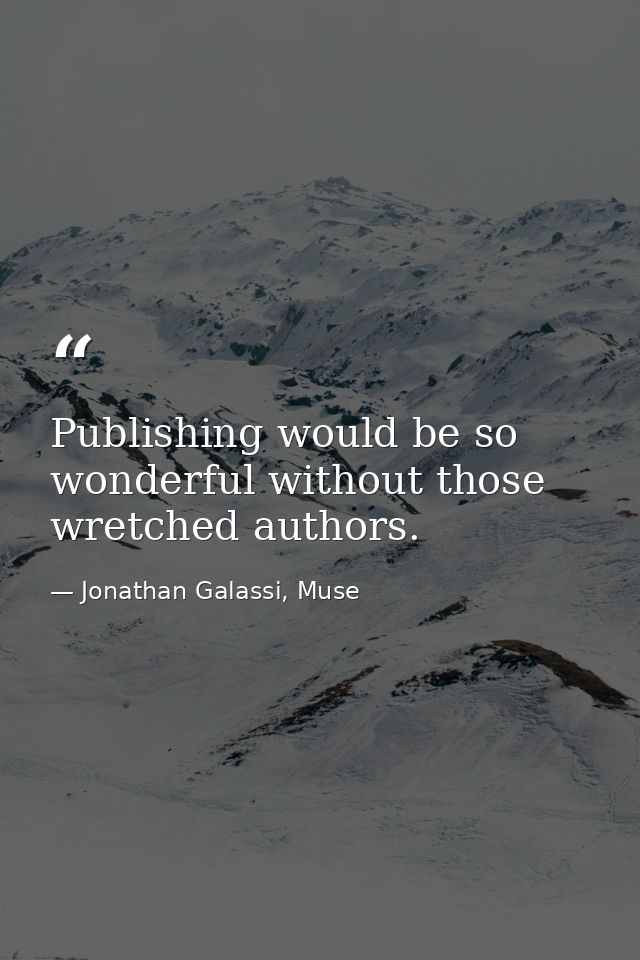 Publishing would be so wonderful without those wretched authors. — Jonathan Galassi, Muse