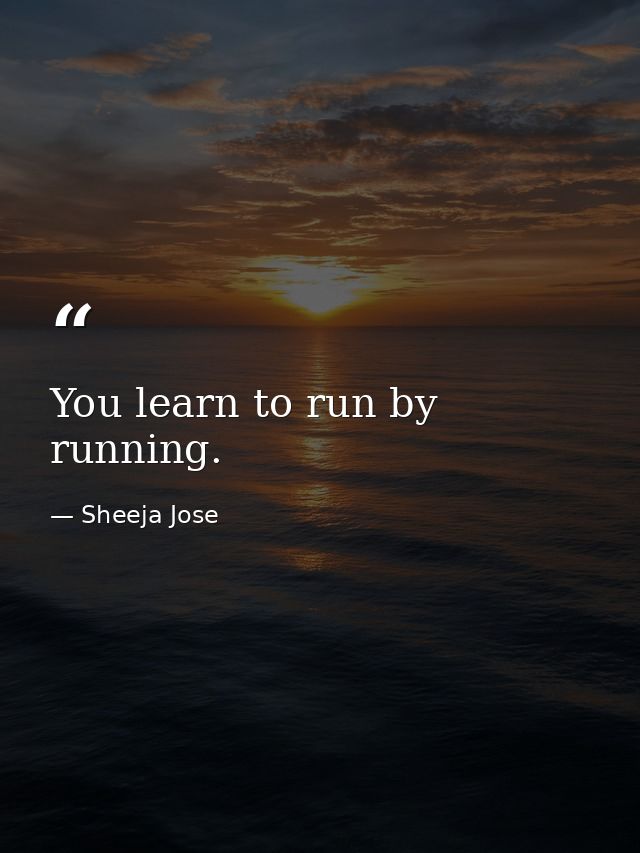You learn to run by running. — Sheeja Jose
