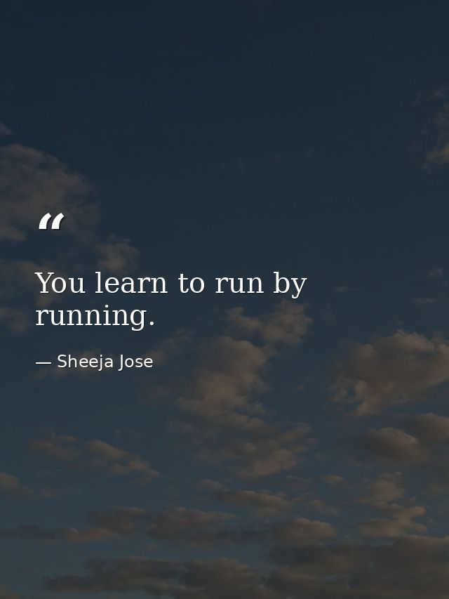 You learn to run by running. — Sheeja Jose