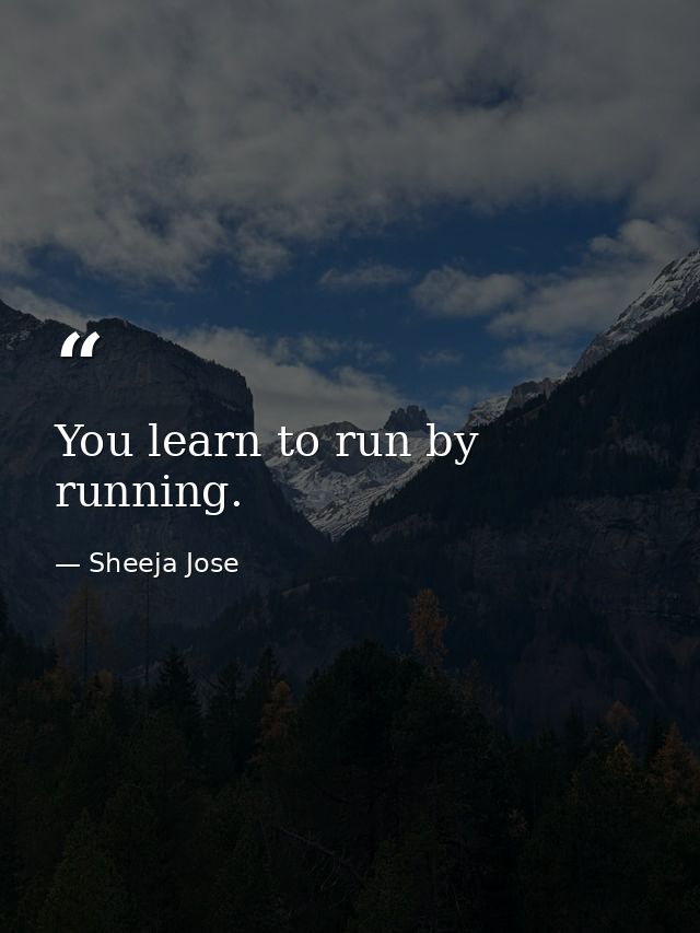 You learn to run by running. — Sheeja Jose