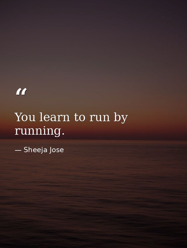 You learn to run by running. — Sheeja Jose