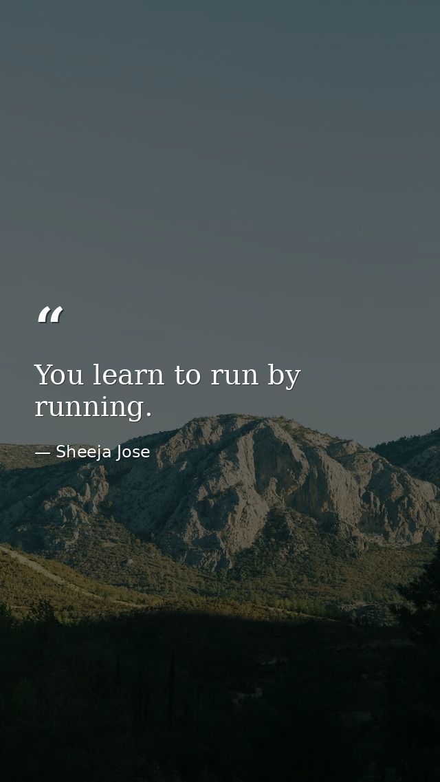 You learn to run by running. — Sheeja Jose