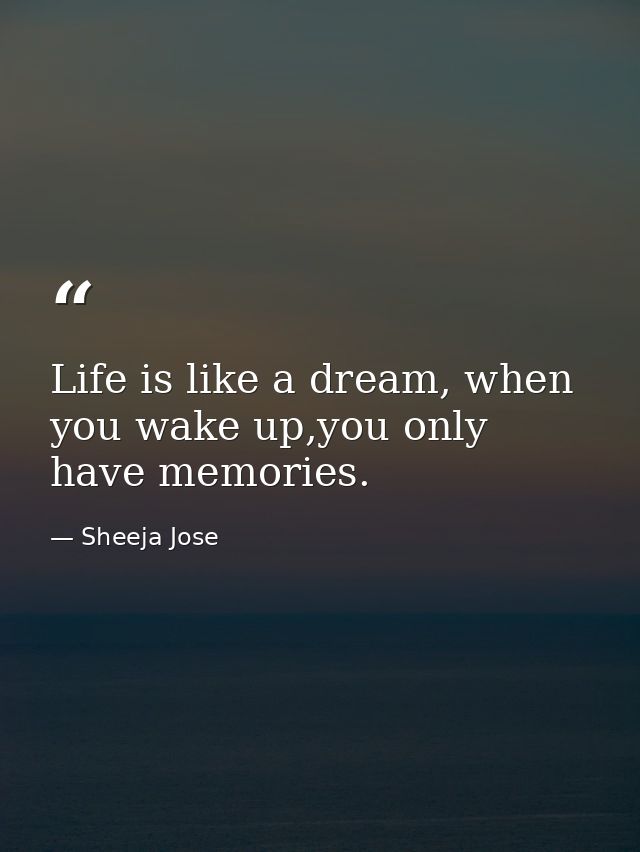 Life is like a dream, when you wake up,you only have memories. — Sheeja Jose