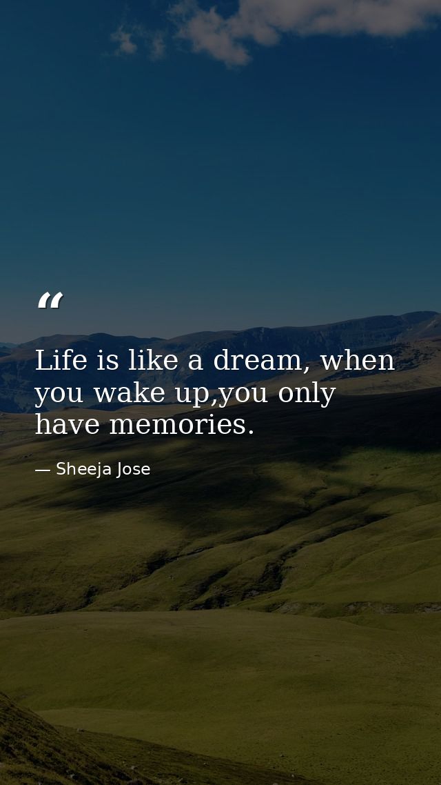 Life is like a dream, when you wake up,you only have memories. — Sheeja Jose