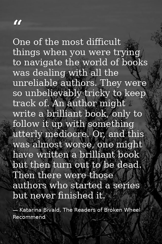 One of the most difficult things when you were trying to navigate the world of books was dealing with all the unreliable — Katarina Bivald, The Readers of Broken Wheel Recommend