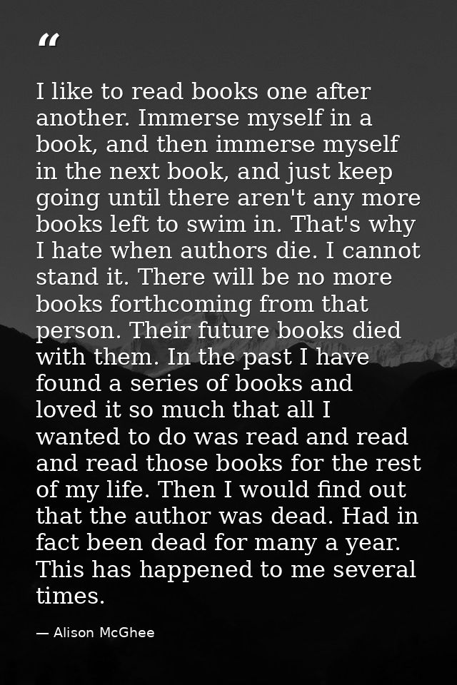 I like to read books one after another. Immerse myself in a book, and then immerse myself in the next book, and just kee — Alison McGhee
