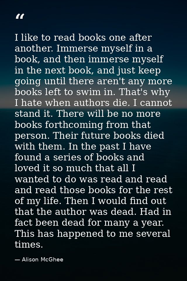 I like to read books one after another. Immerse myself in a book, and then immerse myself in the next book, and just kee — Alison McGhee