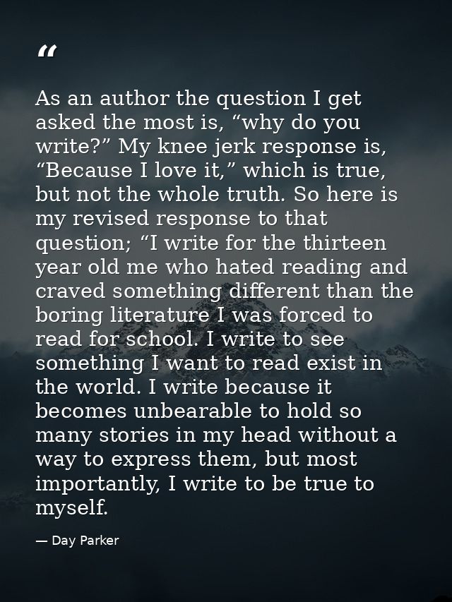 As an author the question I get asked the most is, “why do you write?” My knee jerk response is, “Because I love it,” wh — Day Parker