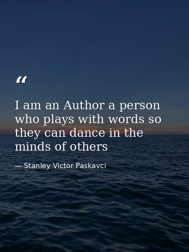 I am an Author a person who plays with words so they can dance in the minds of others — Stanley Victor Paskavci