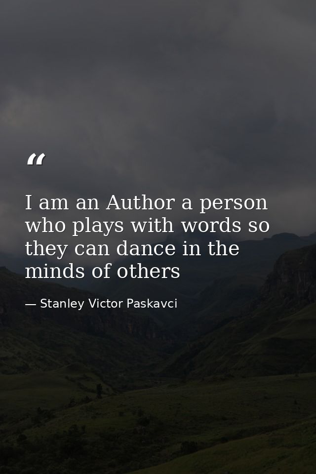 I am an Author a person who plays with words so they can dance in the minds of others — Stanley Victor Paskavci