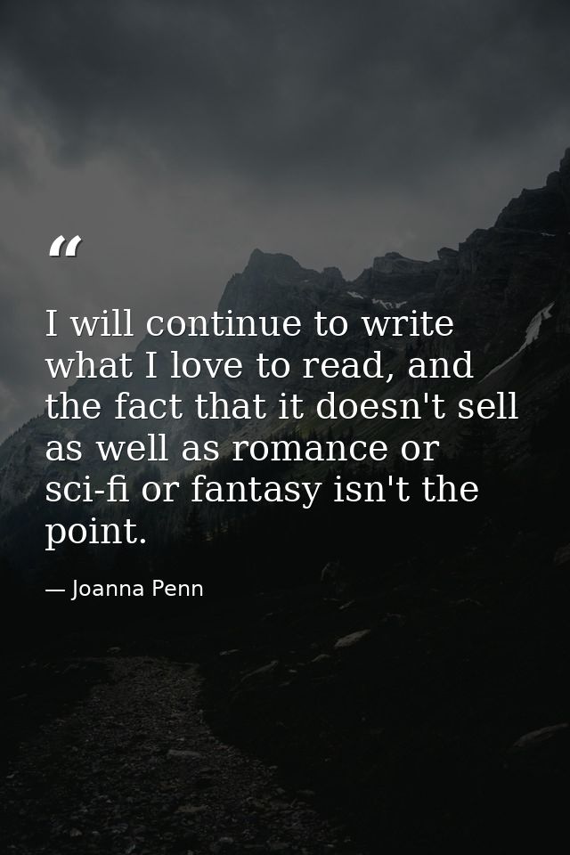 I will continue to write what I love to read, and the fact that it doesn't sell as well as romance or sci-fi or fantasy  — Joanna Penn