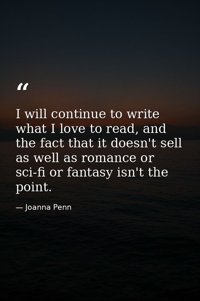I will continue to write what I love to read, and the fact that it doesn't sell as well as romance or sci-fi or fantasy  — Joanna Penn