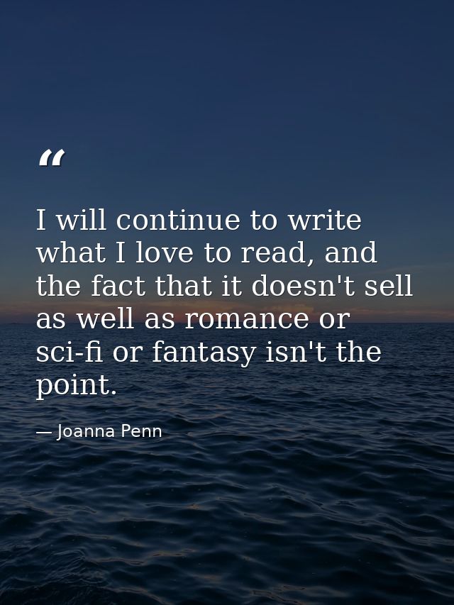 I will continue to write what I love to read, and the fact that it doesn't sell as well as romance or sci-fi or fantasy  — Joanna Penn